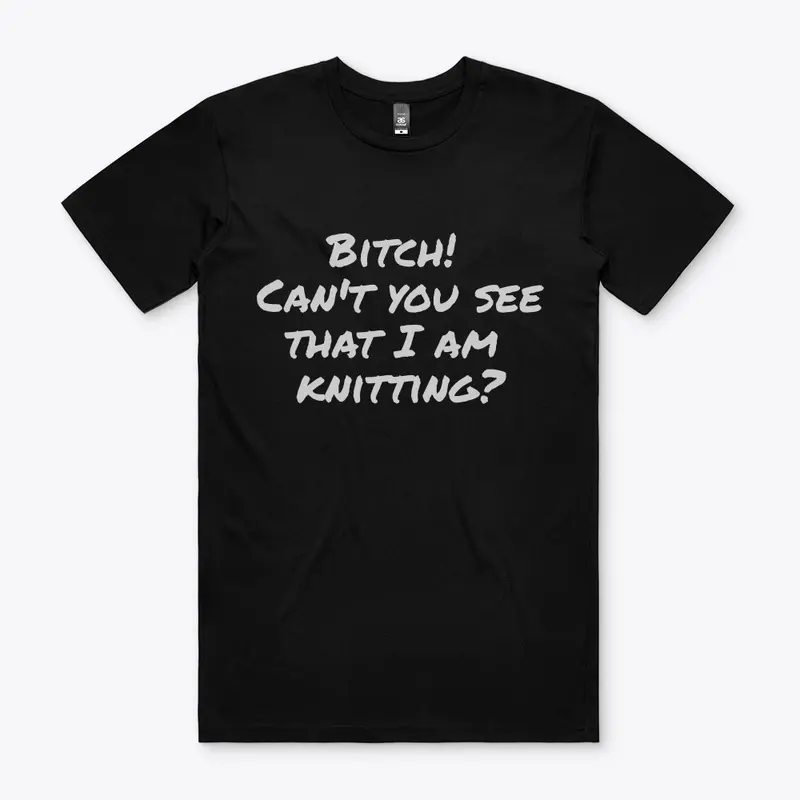 Bitch! Can't you see that I am knitting?